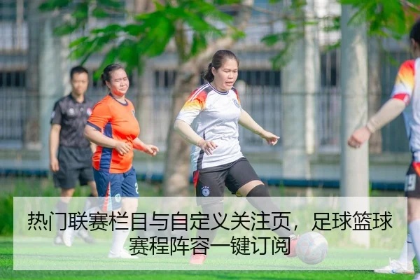 热门联赛栏目与自定义关注页，足球篮球赛程阵容一键订阅