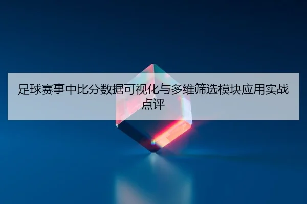 足球赛事中比分数据可视化与多维筛选模块应用实战点评